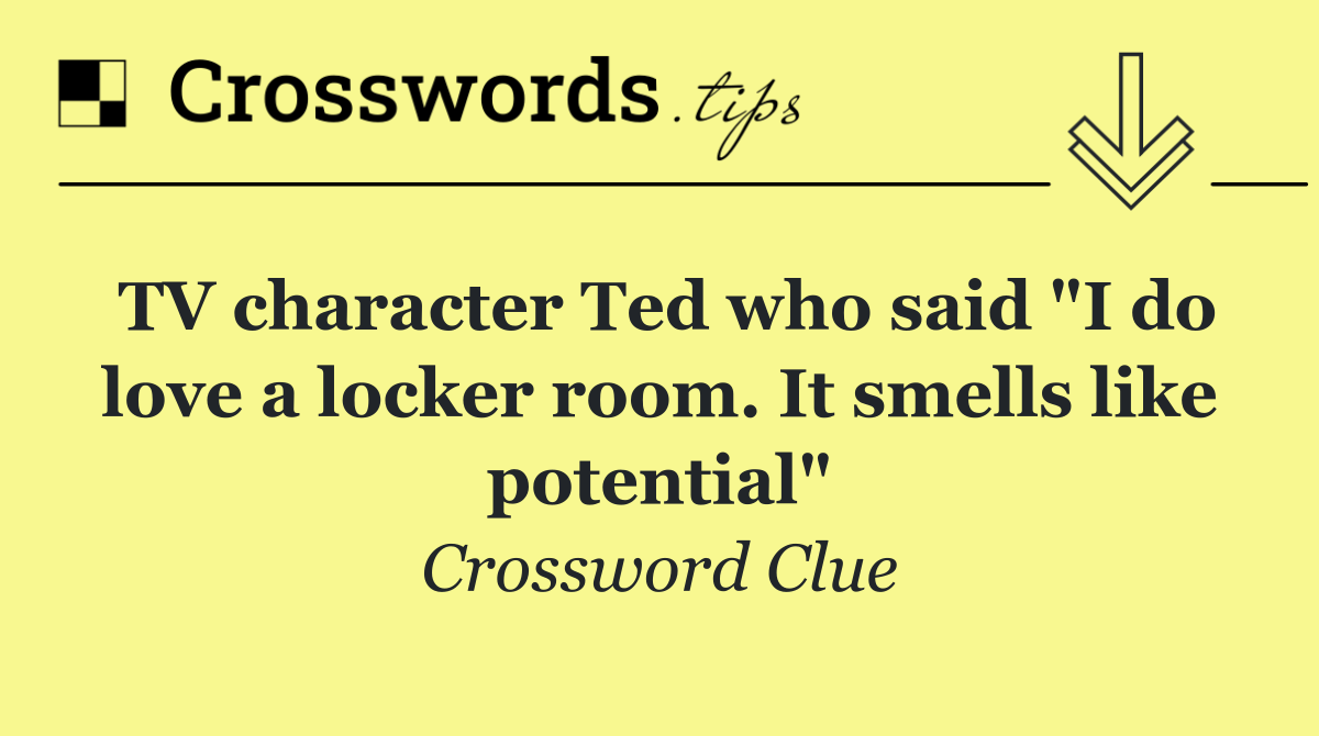 TV character Ted who said "I do love a locker room. It smells like potential"