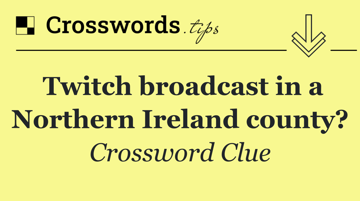 Twitch broadcast in a Northern Ireland county?