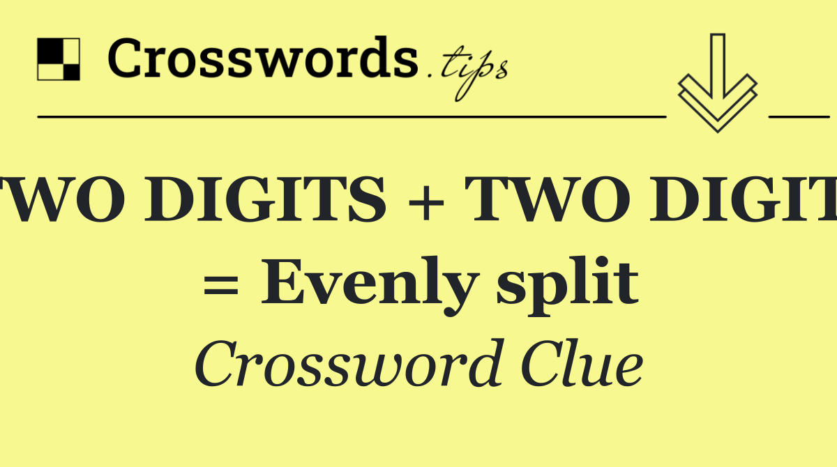 TWO DIGITS + TWO DIGITS = Evenly split