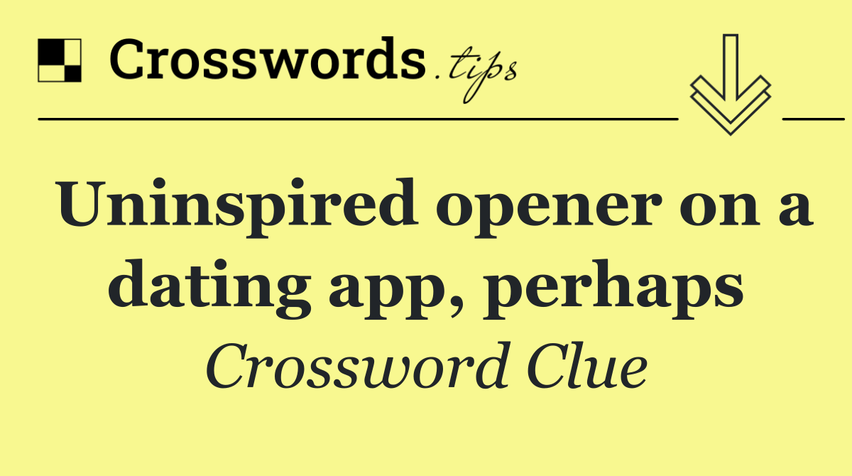 Uninspired opener on a dating app, perhaps