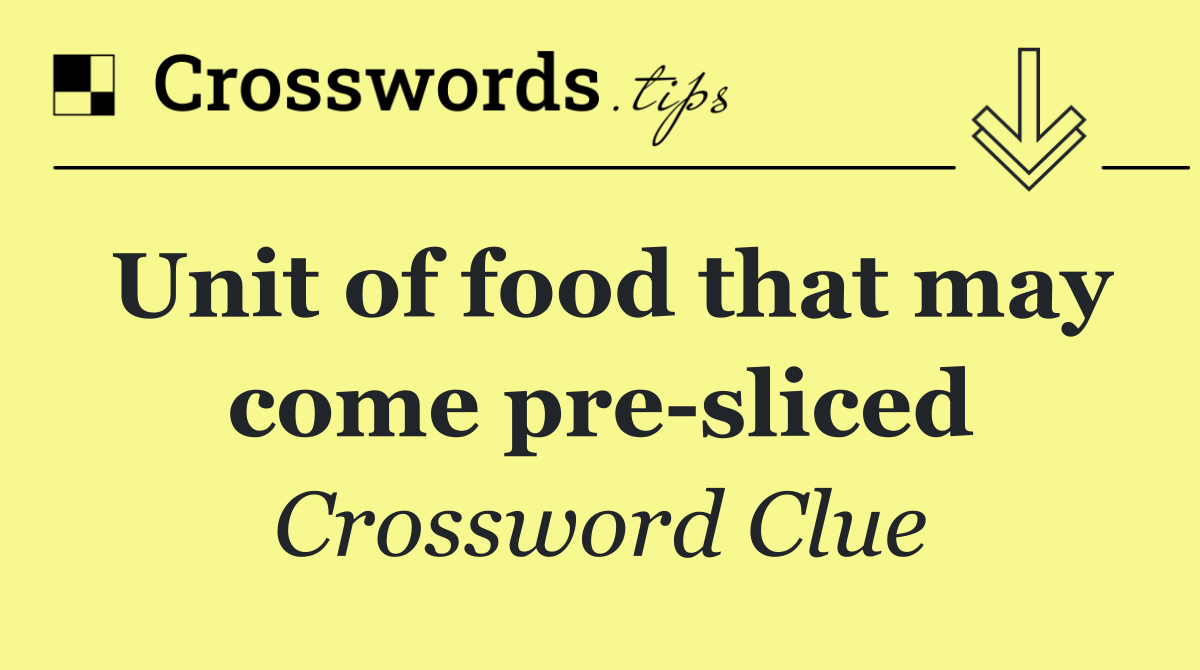 Unit of food that may come pre sliced