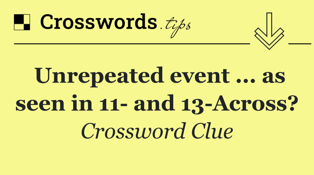 Unrepeated event ... as seen in 11  and 13 Across?