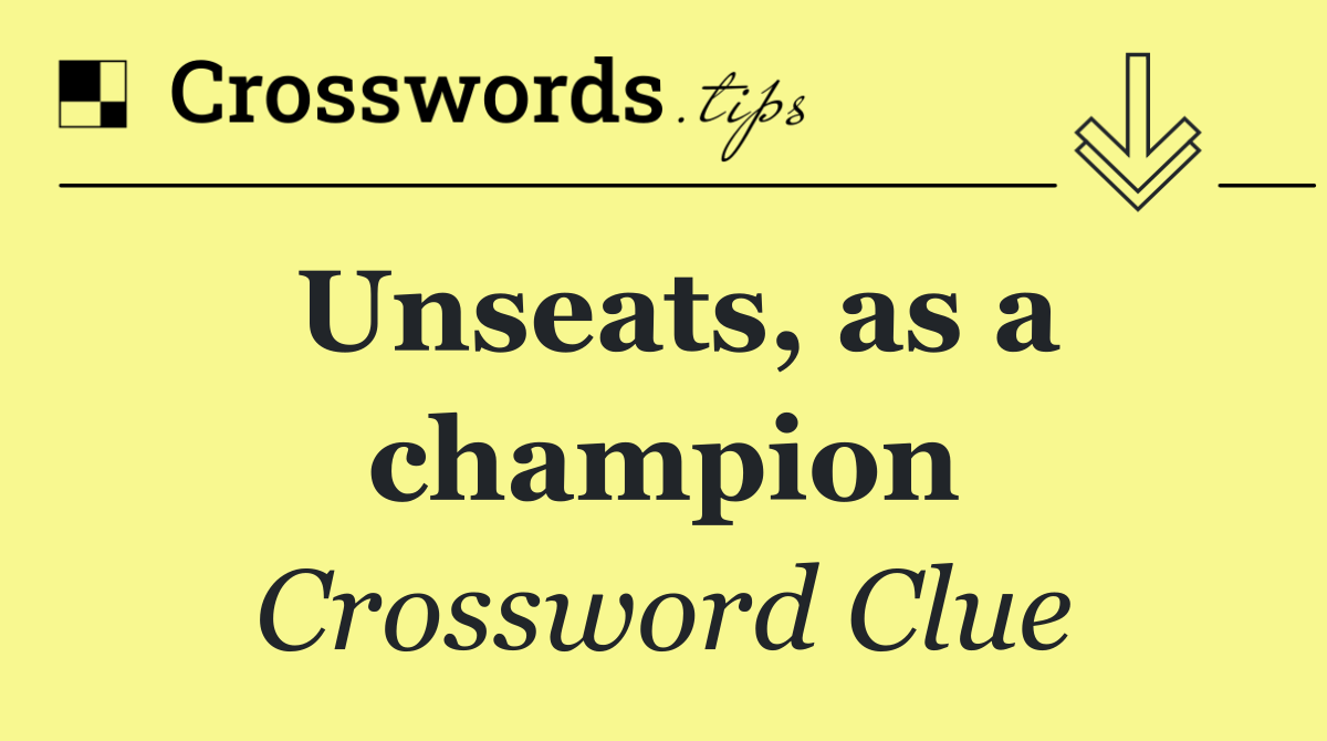 Unseats, as a champion