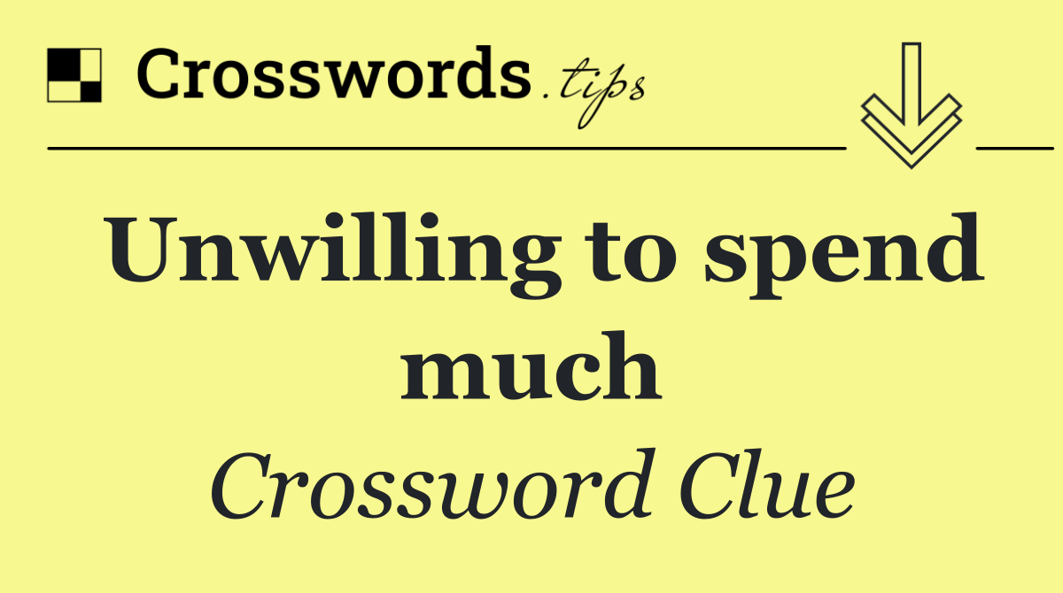 Unwilling to spend much