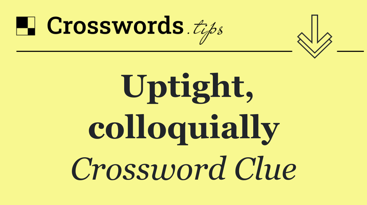 Uptight, colloquially