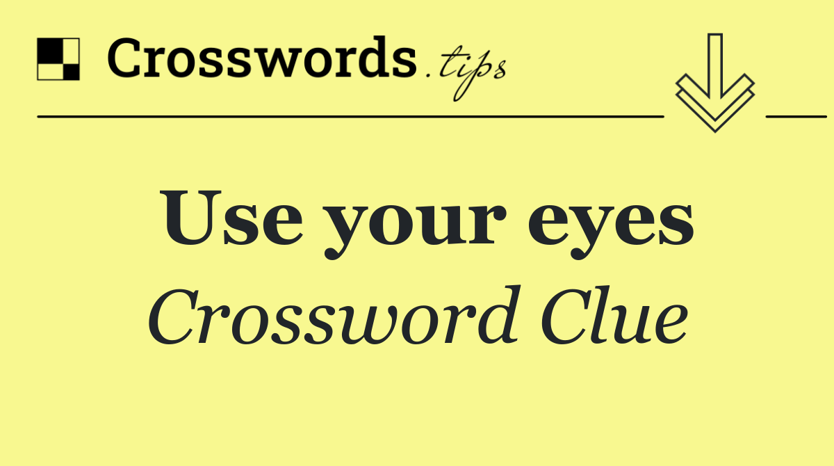 Use your eyes