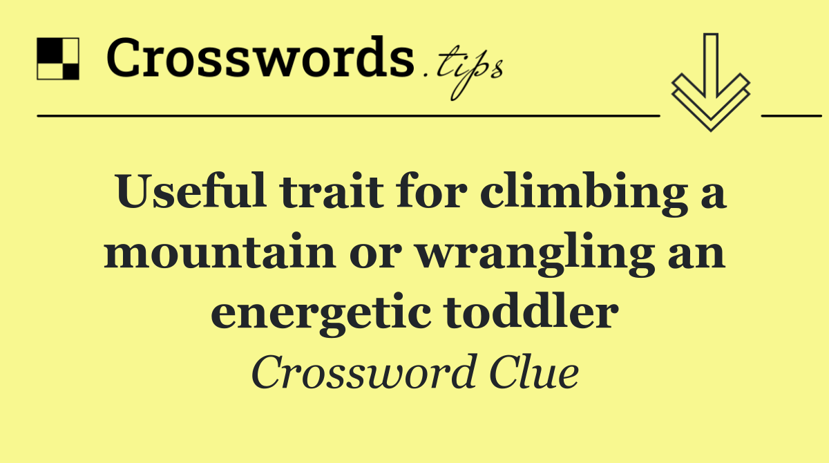 Useful trait for climbing a mountain or wrangling an energetic toddler