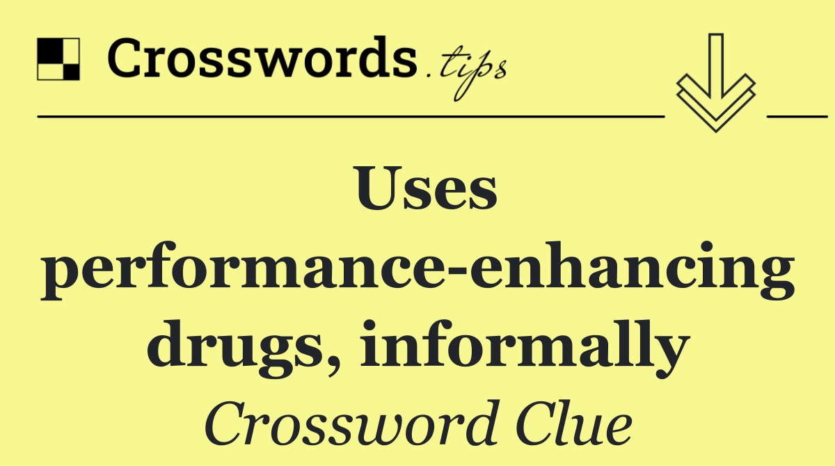 Uses performance enhancing drugs, informally