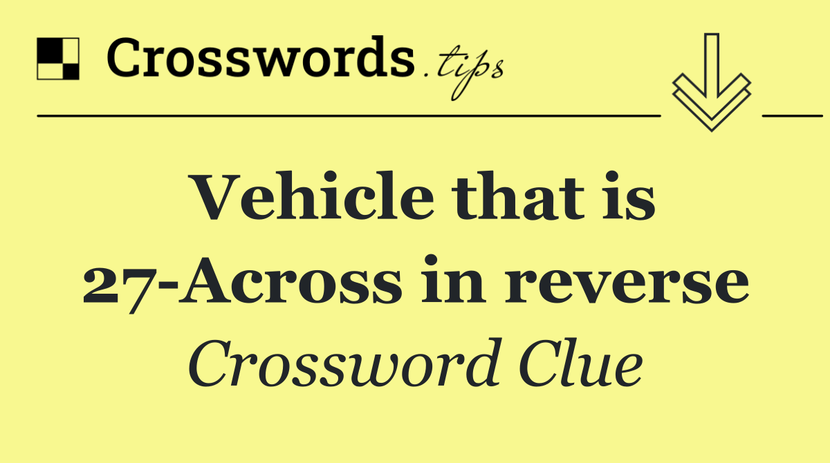 Vehicle that is 27 Across in reverse