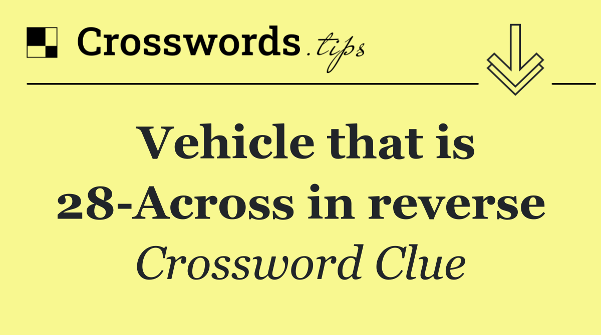 Vehicle that is 28 Across in reverse