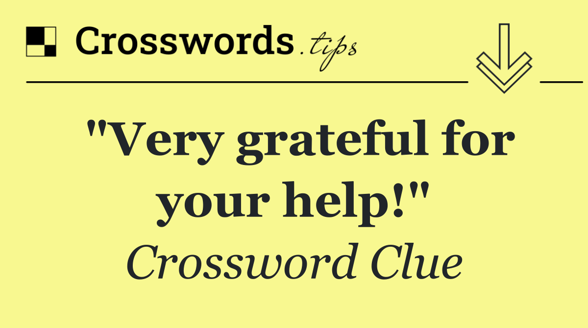 "Very grateful for your help!"