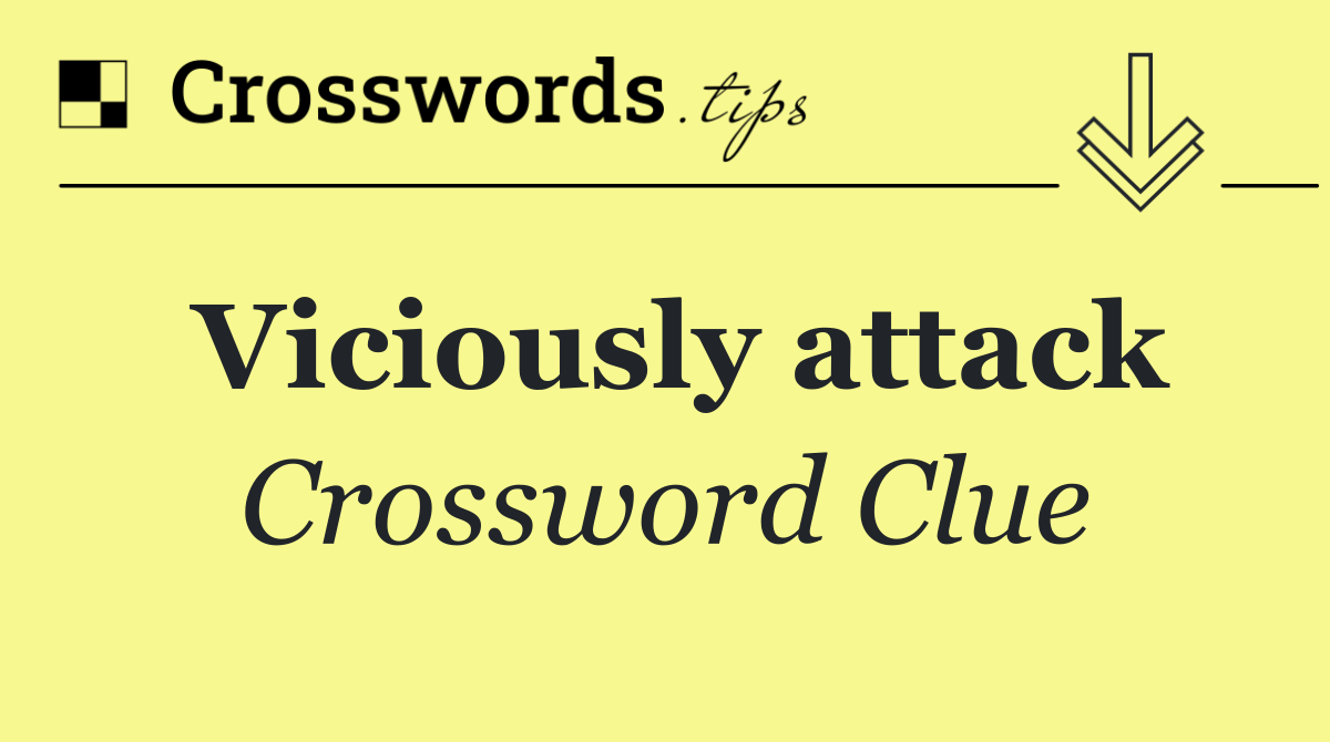 Viciously attack