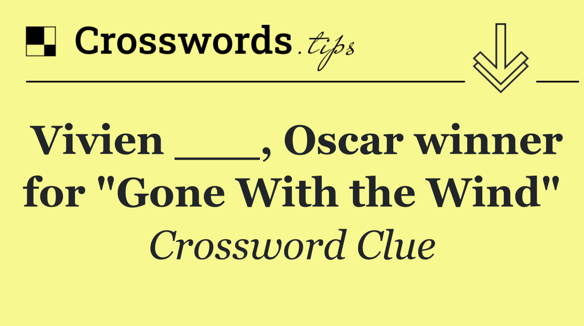 Vivien ___, Oscar winner for "Gone With the Wind"