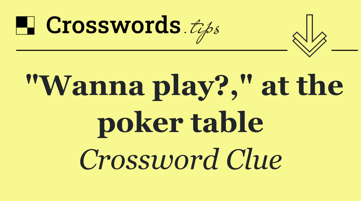 "Wanna play?," at the poker table