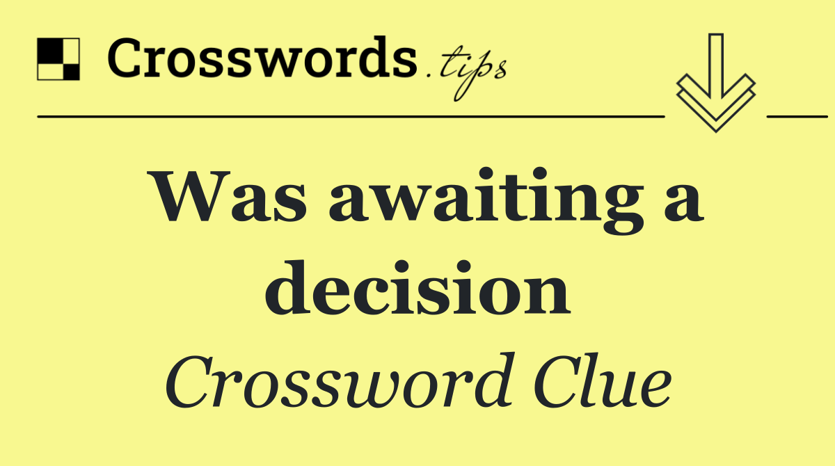 Was awaiting a decision