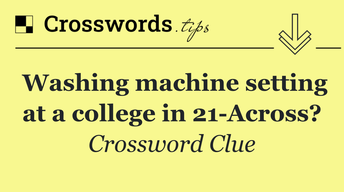 Washing machine setting at a college in 21 Across?