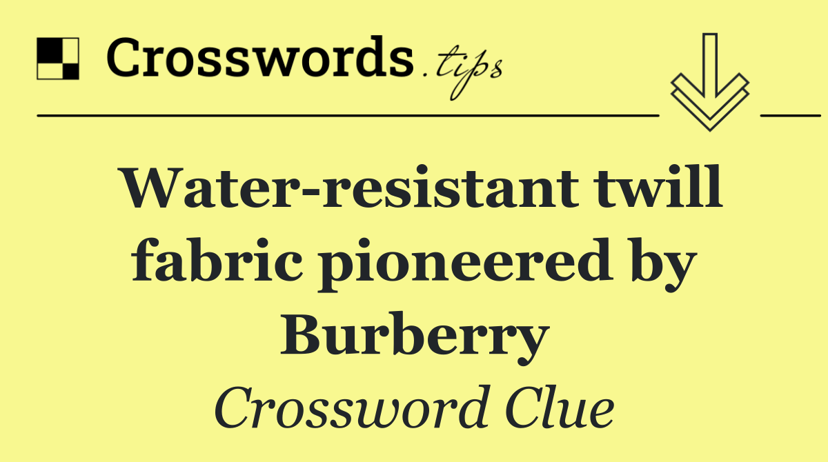 Water resistant twill fabric pioneered by Burberry