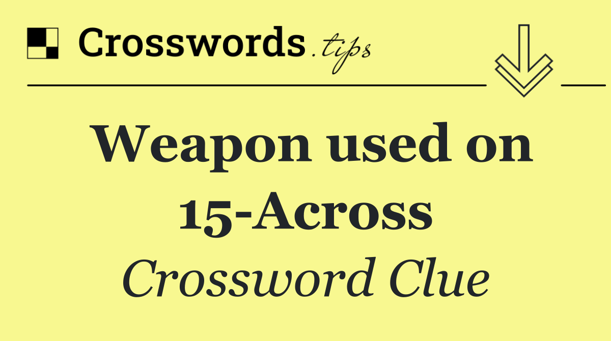 Weapon used on 15 Across
