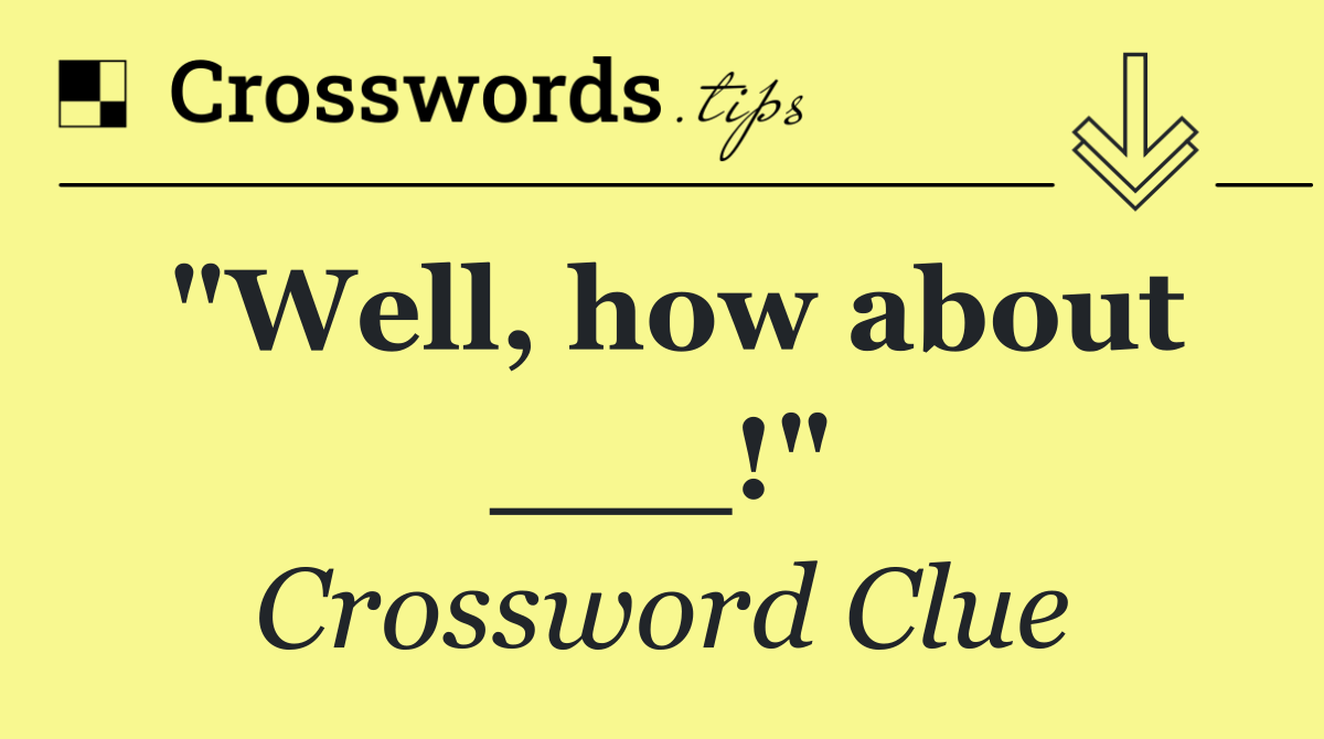 "Well, how about ___!"