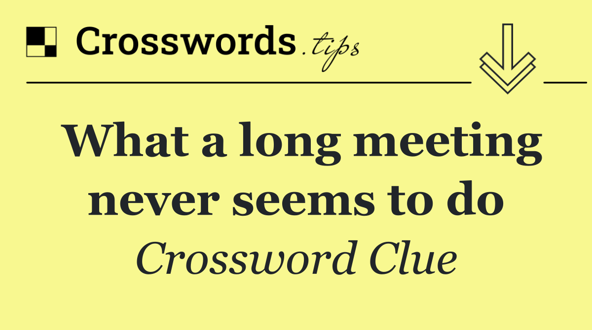 What a long meeting never seems to do