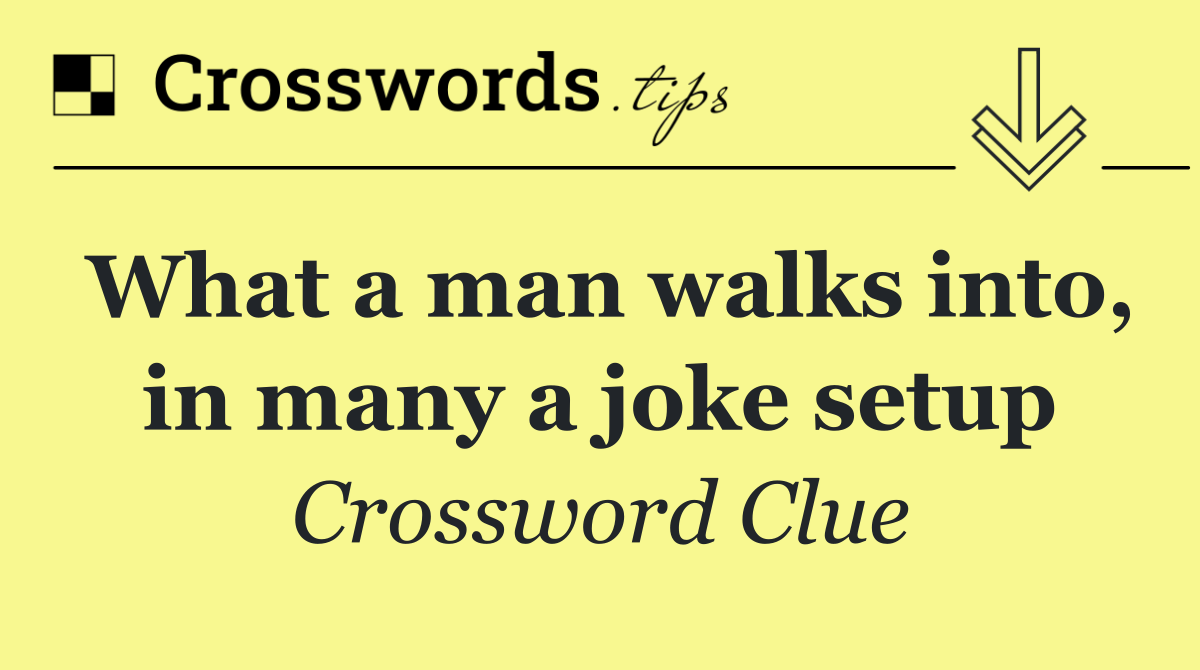 What a man walks into, in many a joke setup