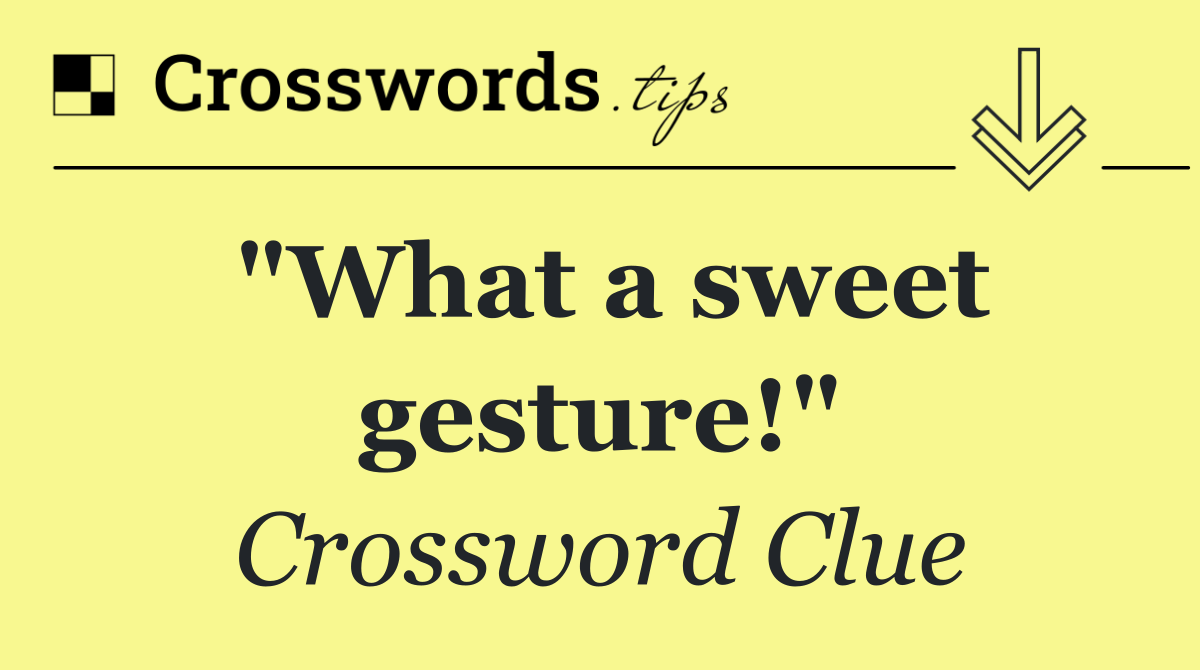 "What a sweet gesture!"