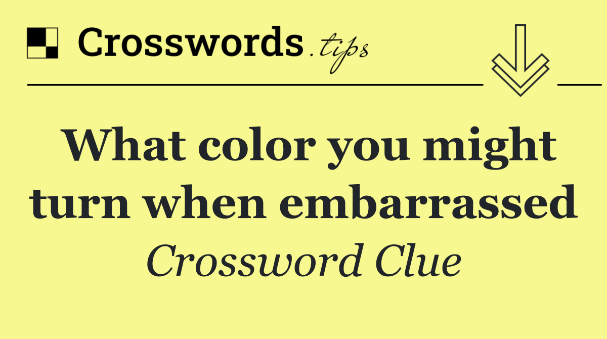 What color you might turn when embarrassed