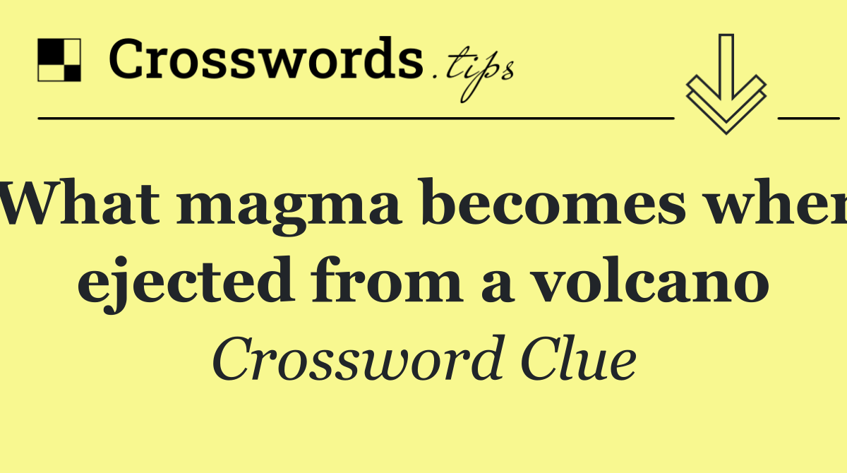What magma becomes when ejected from a volcano