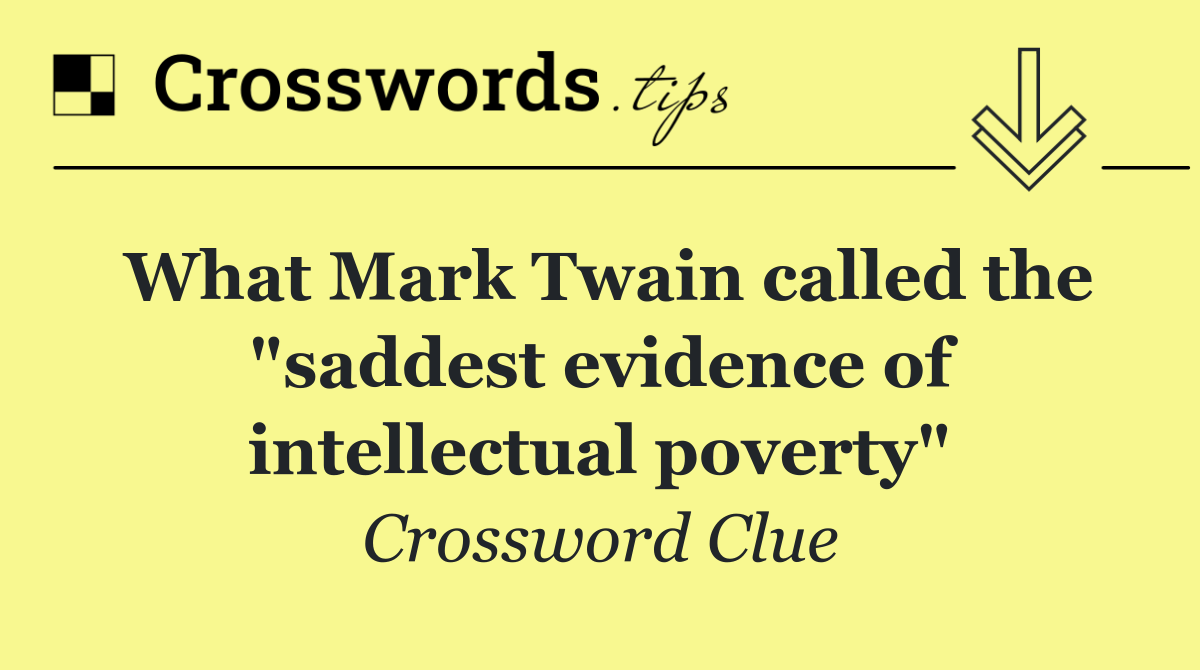 What Mark Twain called the "saddest evidence of intellectual poverty"