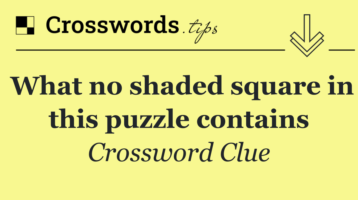 What no shaded square in this puzzle contains
