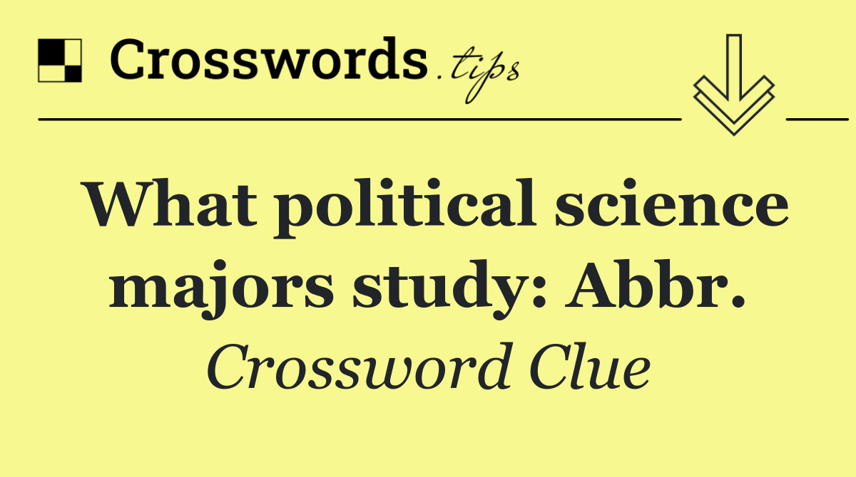 What political science majors study: Abbr.