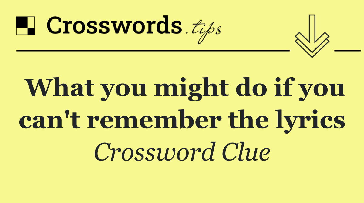 What you might do if you can't remember the lyrics