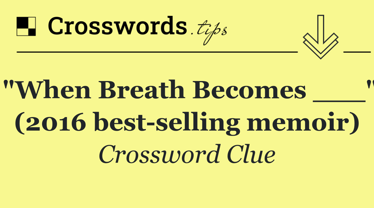 "When Breath Becomes ___" (2016 best selling memoir)