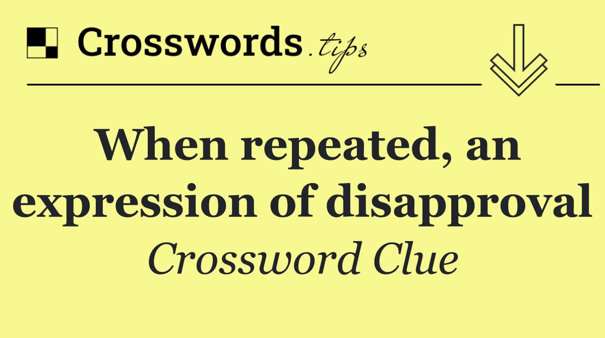 When repeated, an expression of disapproval
