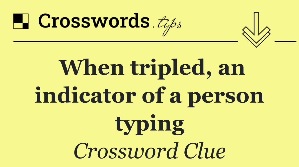 When tripled, an indicator of a person typing