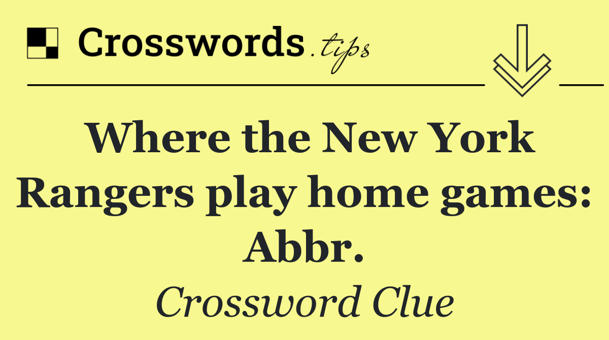 Where the New York Rangers play home games: Abbr.