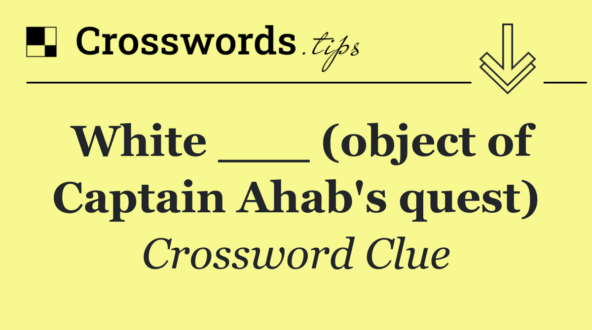 White ___ (object of Captain Ahab's quest)
