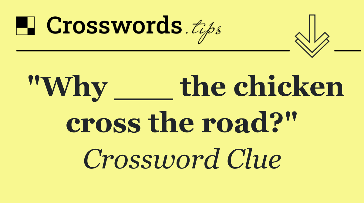 "Why ___ the chicken cross the road?"