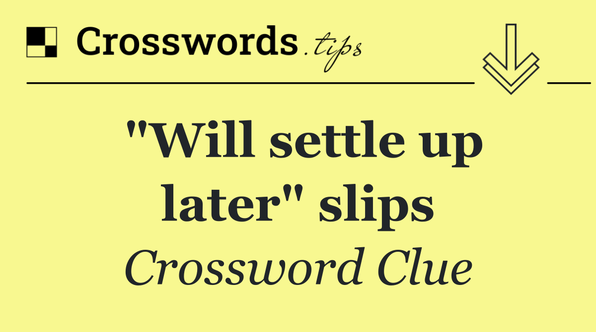 "Will settle up later" slips