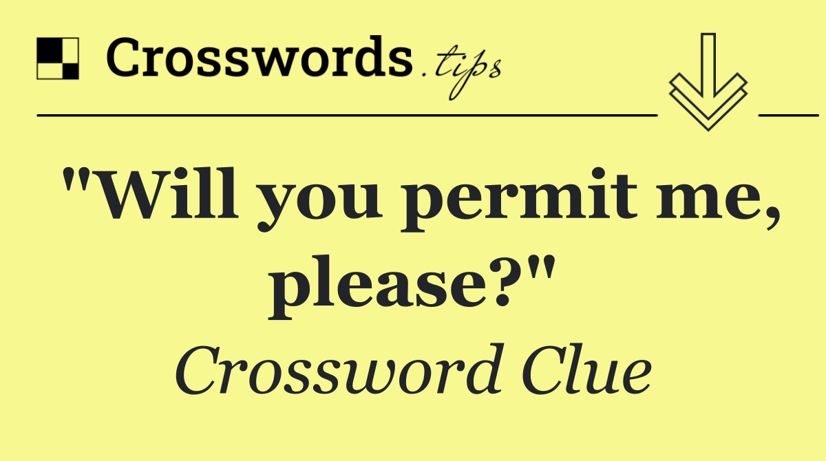 "Will you permit me, please?"