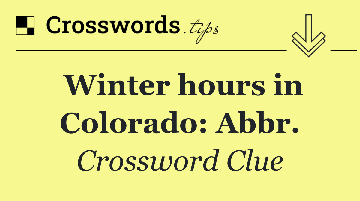 Winter hours in Colorado: Abbr.