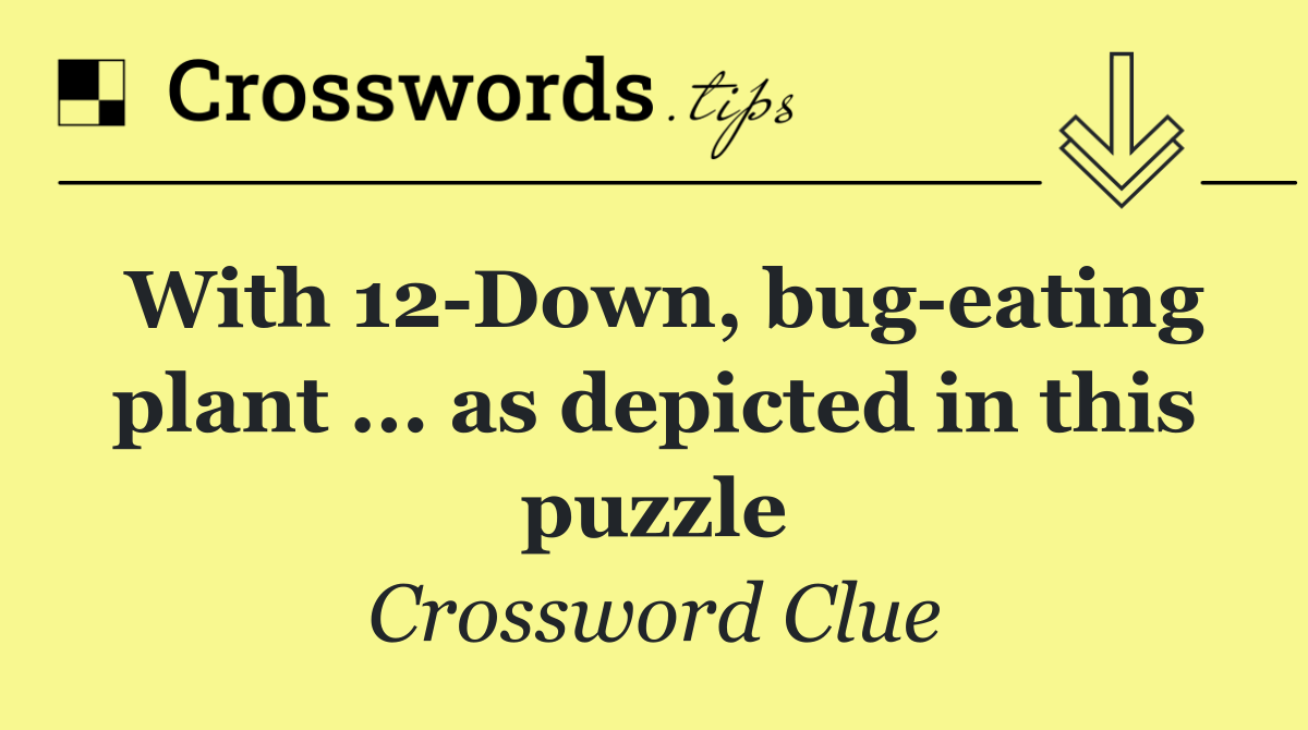 With 12 Down, bug eating plant ... as depicted in this puzzle
