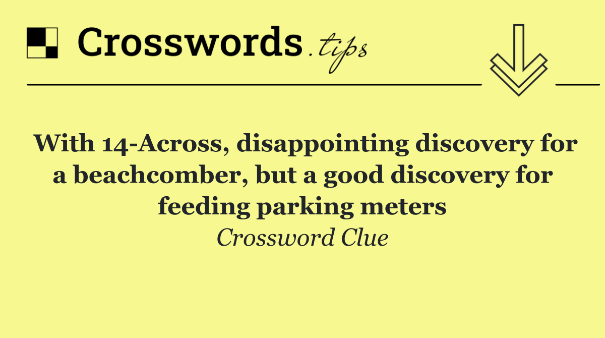 With 14 Across, disappointing discovery for a beachcomber, but a good discovery for feeding parking meters