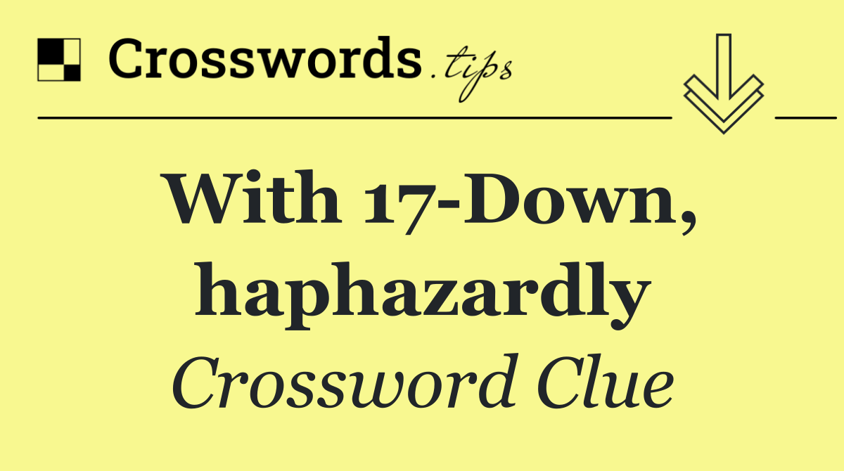 With 17 Down, haphazardly
