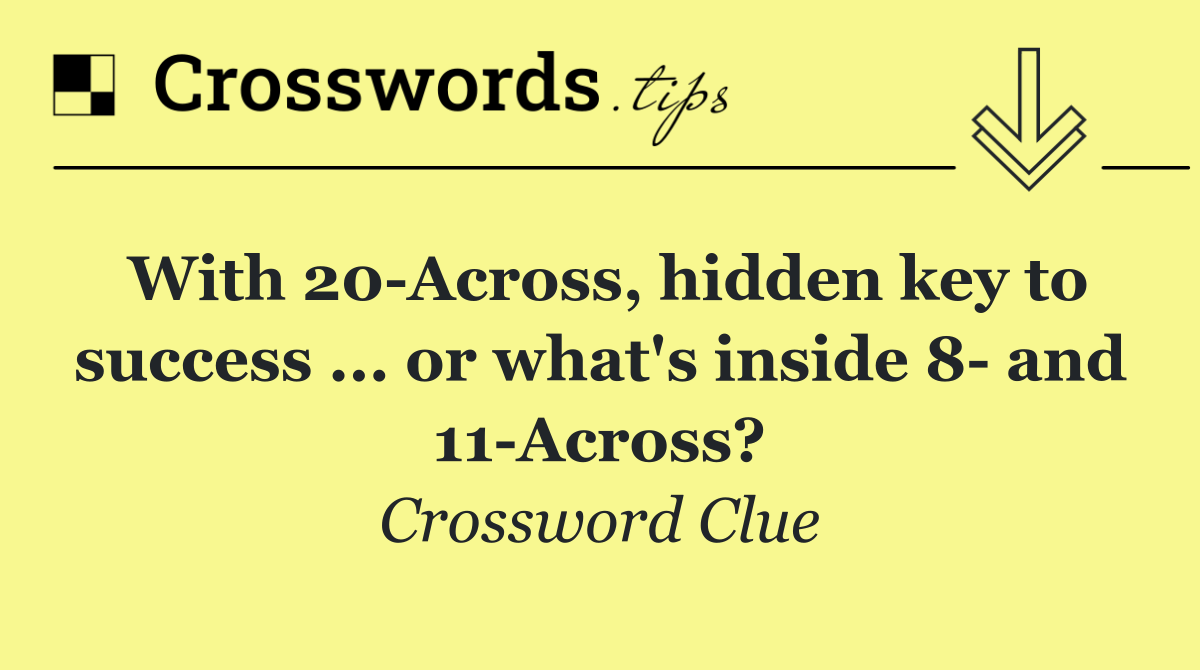 With 20 Across, hidden key to success ... or what's inside 8  and 11 Across?