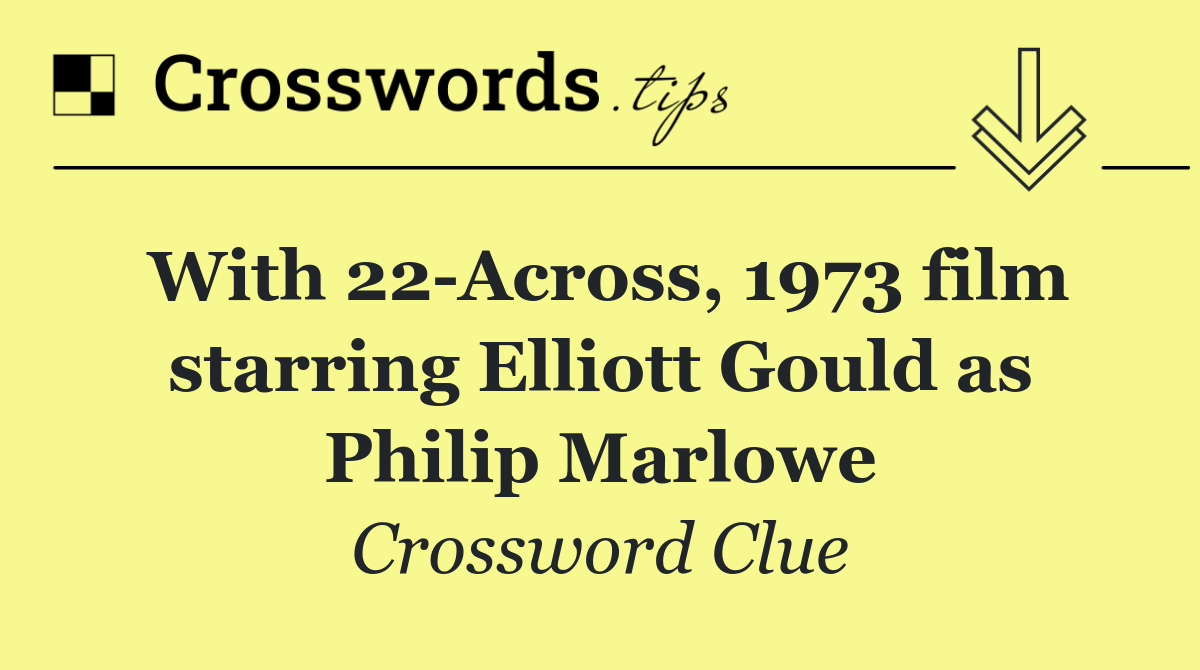 With 22 Across, 1973 film starring Elliott Gould as Philip Marlowe