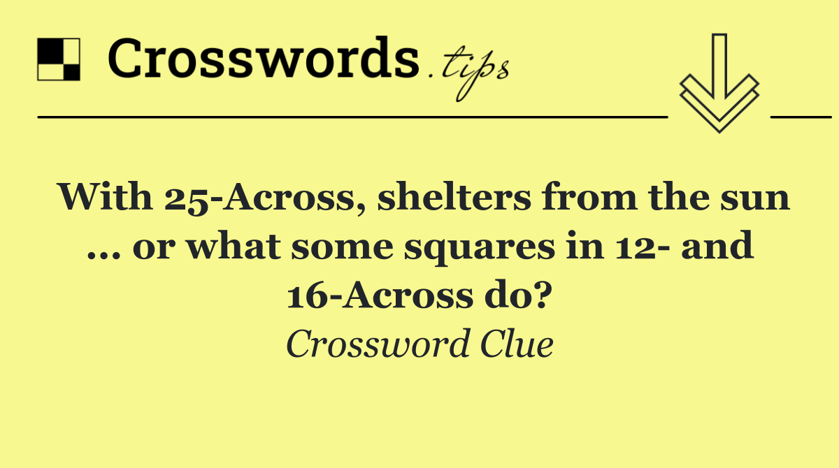 With 25 Across, shelters from the sun ... or what some squares in 12  and 16 Across do?