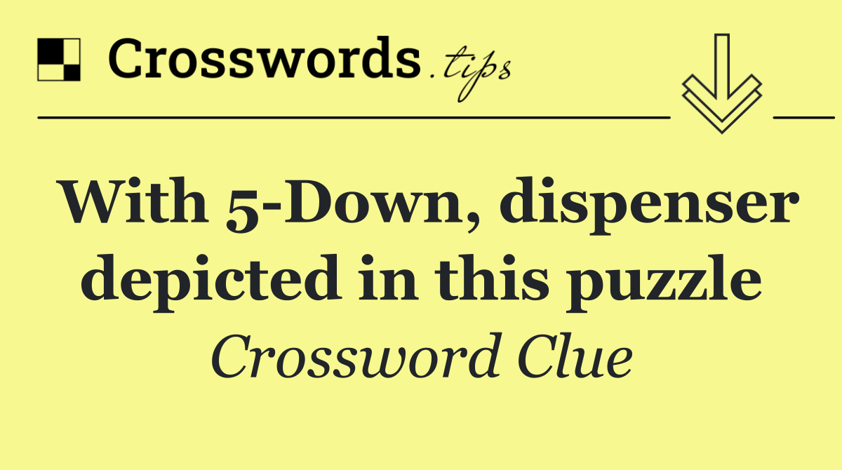 With 5 Down, dispenser depicted in this puzzle