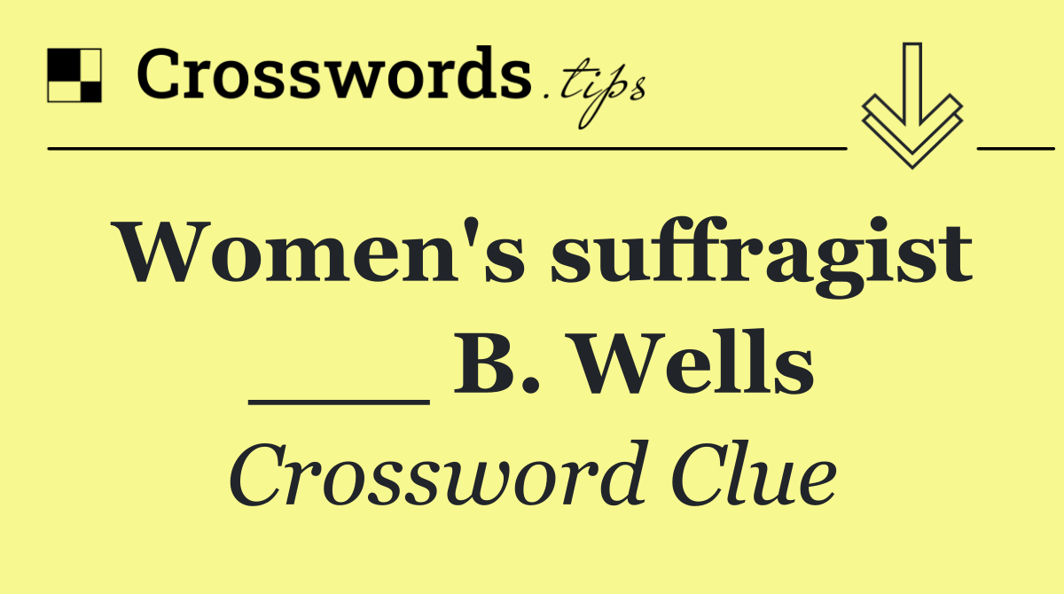 Women's suffragist ___ B. Wells