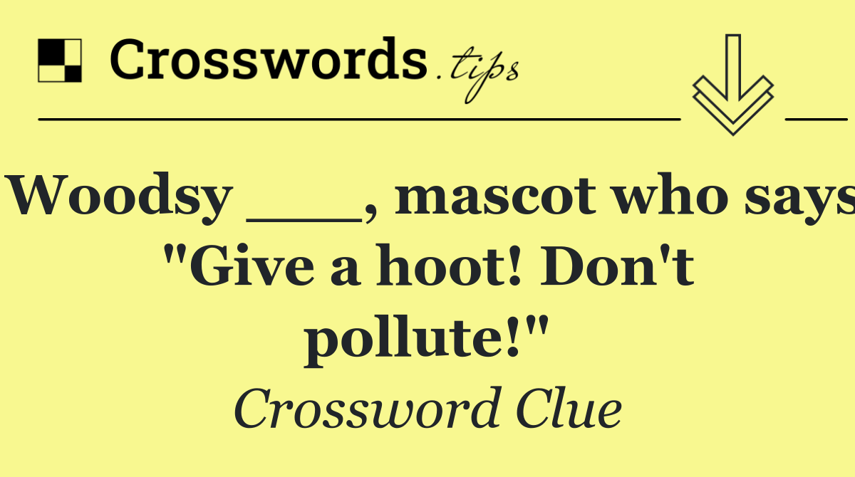 Woodsy ___, mascot who says "Give a hoot! Don't pollute!"